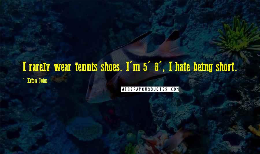 Elton John Quotes: I rarely wear tennis shoes. I'm 5' 8', I hate being short.