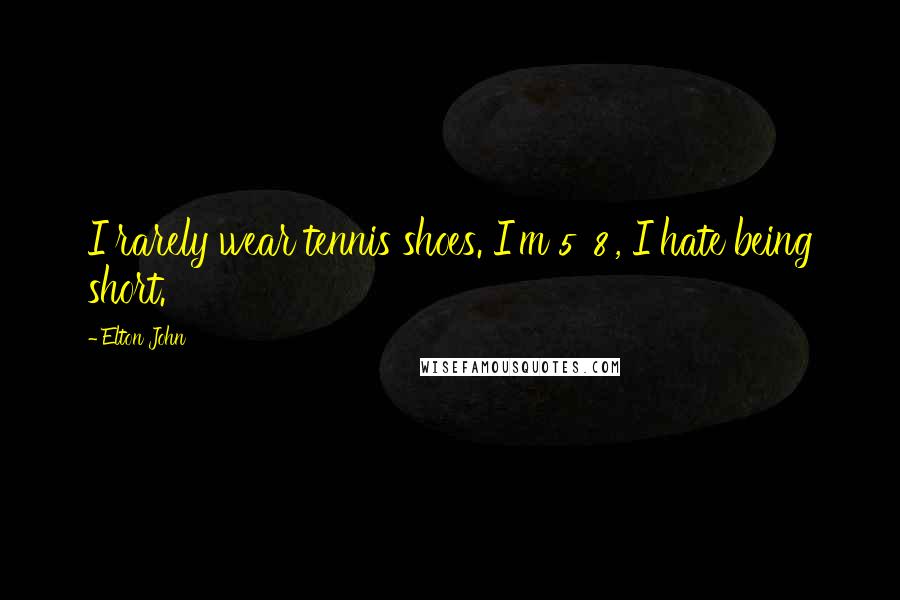 Elton John Quotes: I rarely wear tennis shoes. I'm 5' 8', I hate being short.