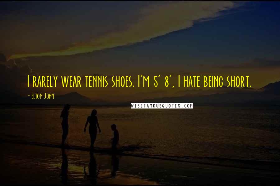 Elton John Quotes: I rarely wear tennis shoes. I'm 5' 8', I hate being short.