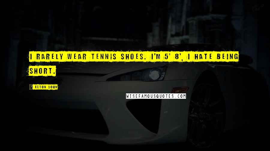 Elton John Quotes: I rarely wear tennis shoes. I'm 5' 8', I hate being short.