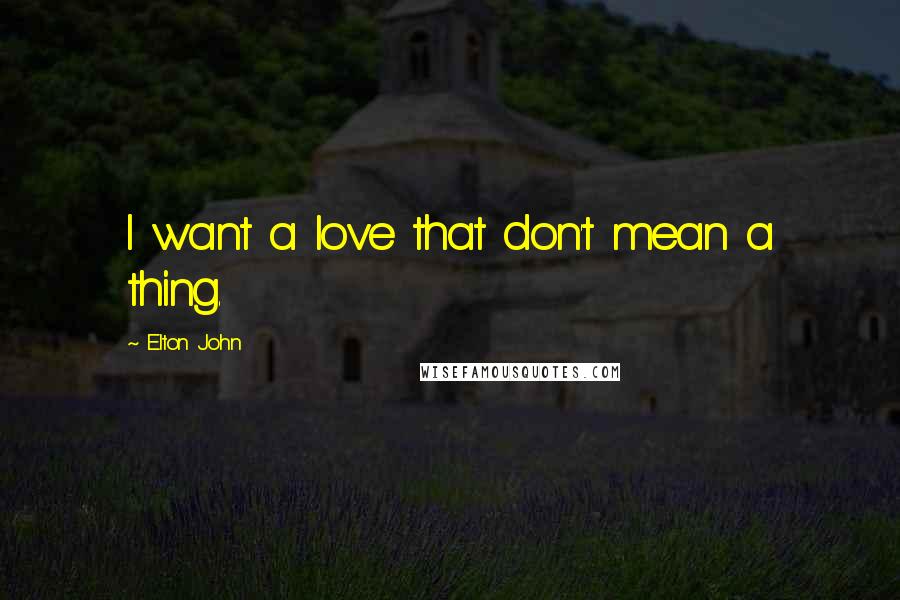 Elton John Quotes: I want a love that don't mean a thing.