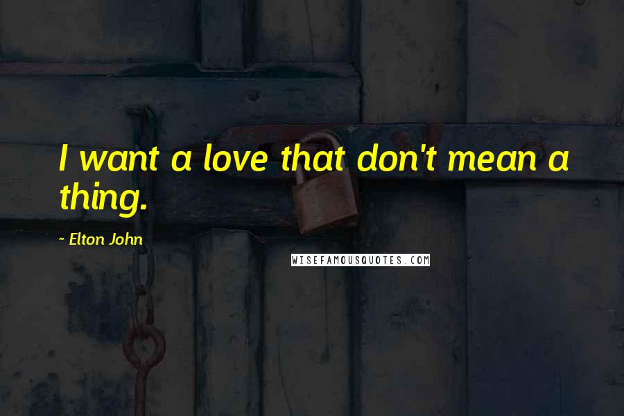 Elton John Quotes: I want a love that don't mean a thing.