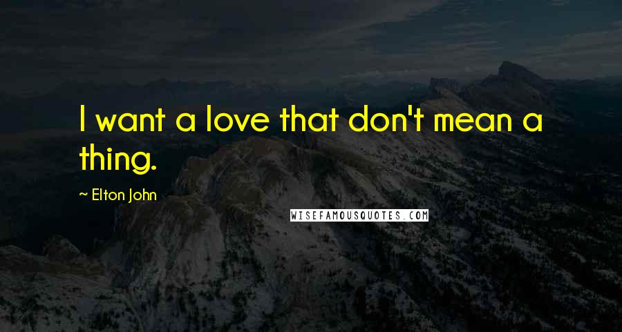 Elton John Quotes: I want a love that don't mean a thing.