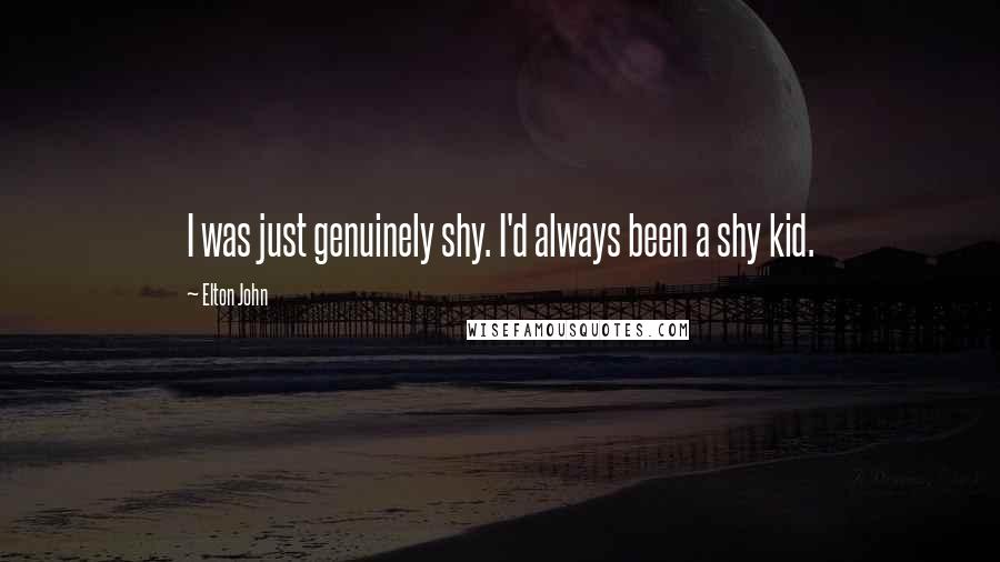 Elton John Quotes: I was just genuinely shy. I'd always been a shy kid.