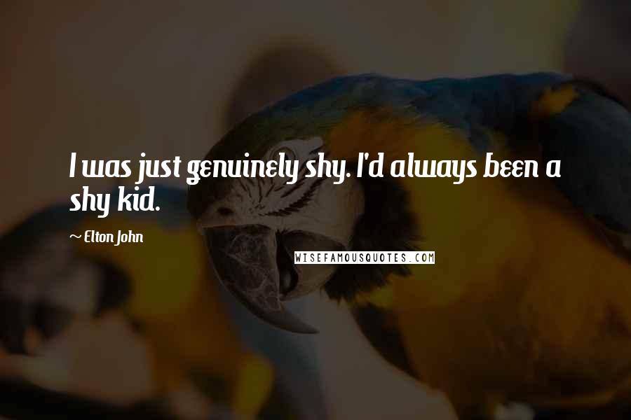 Elton John Quotes: I was just genuinely shy. I'd always been a shy kid.