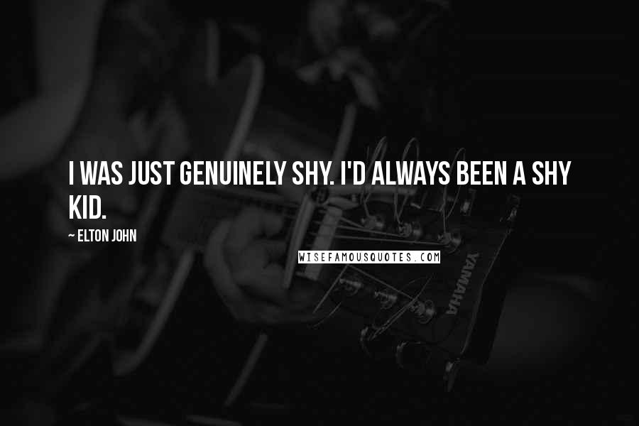 Elton John Quotes: I was just genuinely shy. I'd always been a shy kid.