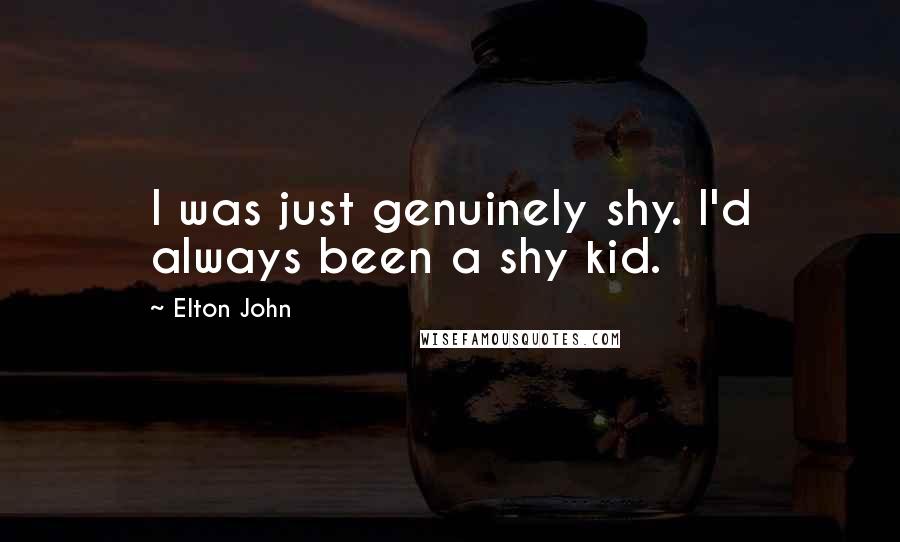 Elton John Quotes: I was just genuinely shy. I'd always been a shy kid.