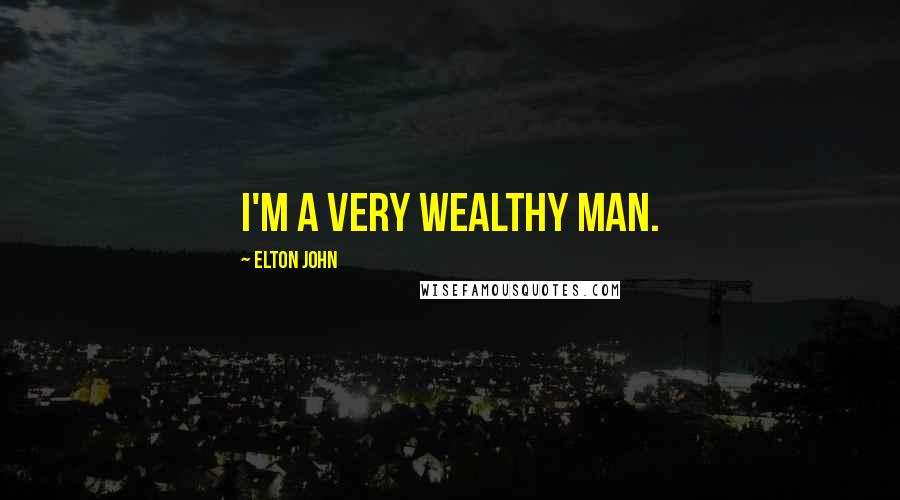 Elton John Quotes: I'm a very wealthy man.