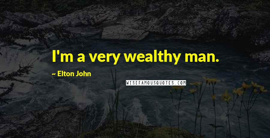 Elton John Quotes: I'm a very wealthy man.