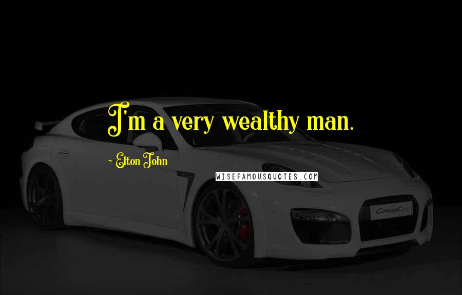 Elton John Quotes: I'm a very wealthy man.