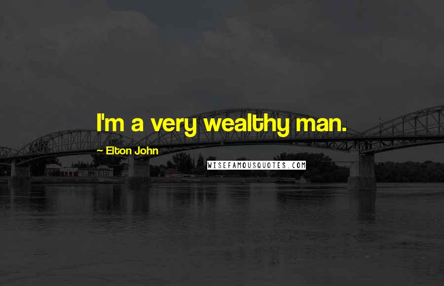 Elton John Quotes: I'm a very wealthy man.