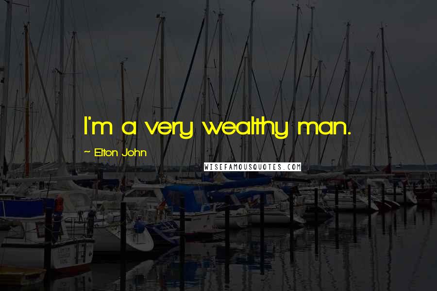 Elton John Quotes: I'm a very wealthy man.