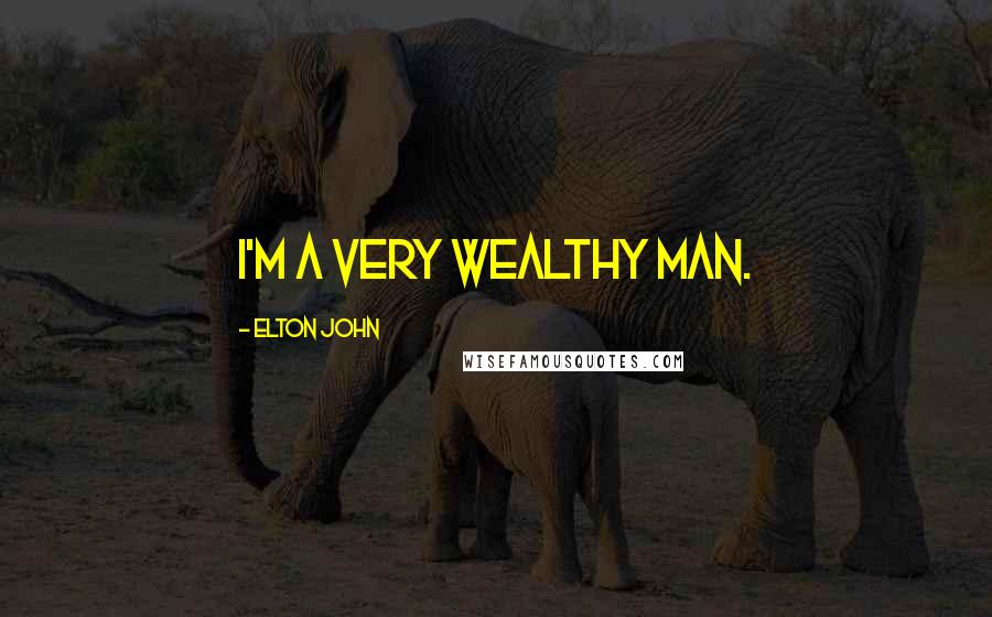 Elton John Quotes: I'm a very wealthy man.