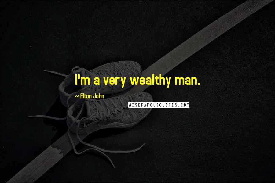 Elton John Quotes: I'm a very wealthy man.