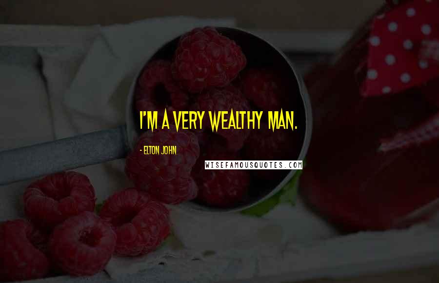 Elton John Quotes: I'm a very wealthy man.