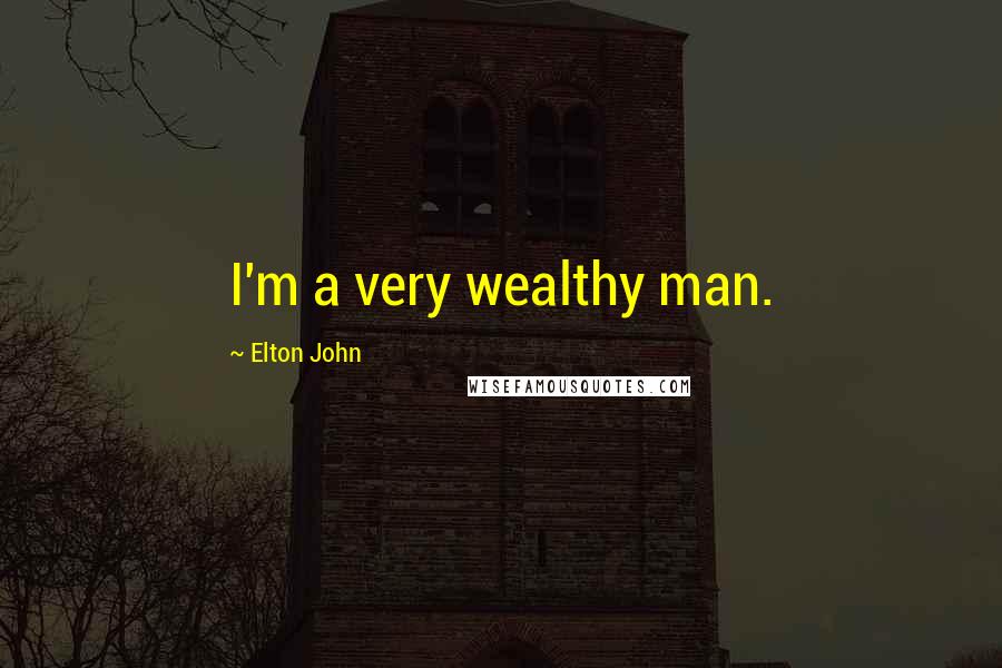 Elton John Quotes: I'm a very wealthy man.