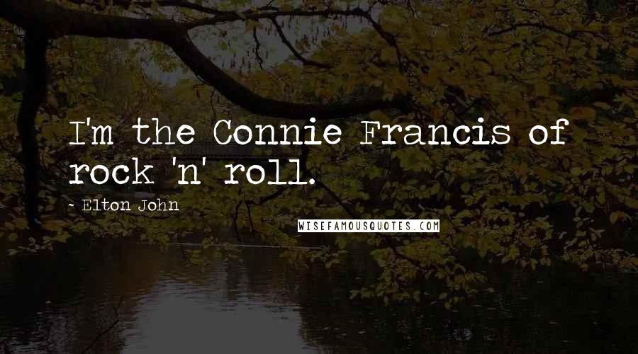 Elton John Quotes: I'm the Connie Francis of rock 'n' roll.