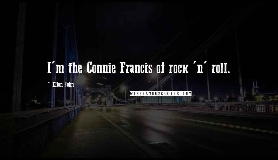 Elton John Quotes: I'm the Connie Francis of rock 'n' roll.