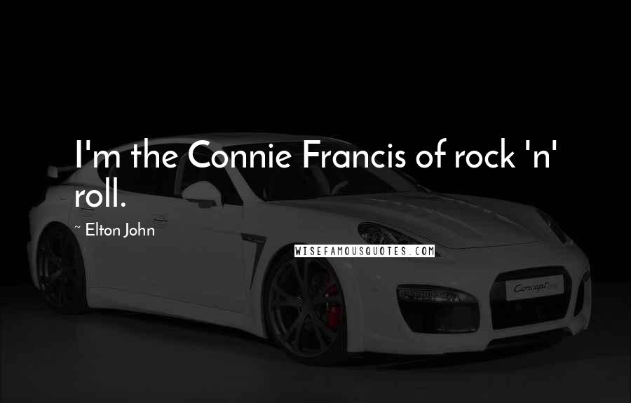Elton John Quotes: I'm the Connie Francis of rock 'n' roll.