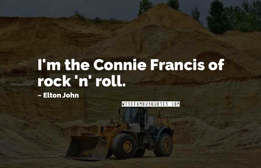 Elton John Quotes: I'm the Connie Francis of rock 'n' roll.