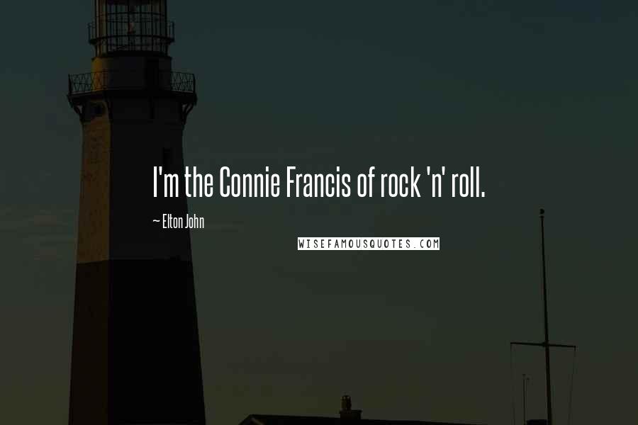 Elton John Quotes: I'm the Connie Francis of rock 'n' roll.