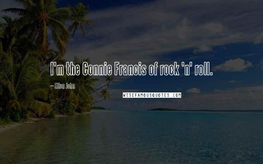 Elton John Quotes: I'm the Connie Francis of rock 'n' roll.