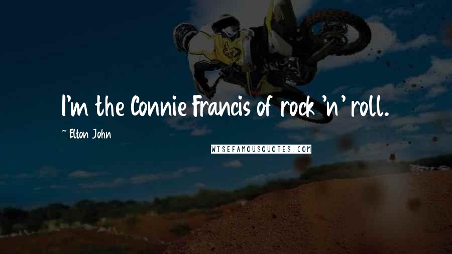 Elton John Quotes: I'm the Connie Francis of rock 'n' roll.