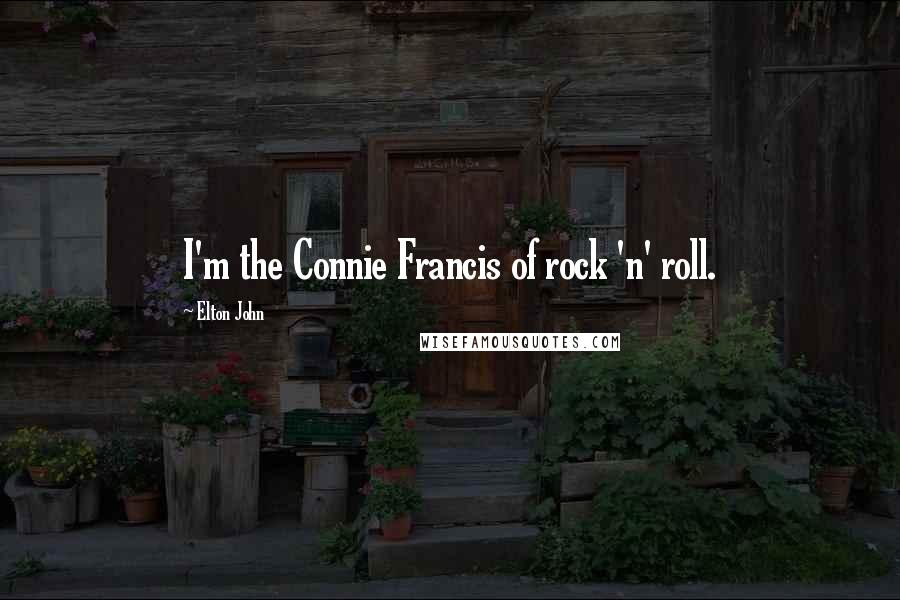 Elton John Quotes: I'm the Connie Francis of rock 'n' roll.