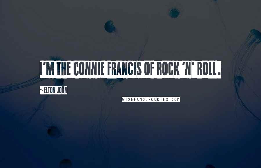 Elton John Quotes: I'm the Connie Francis of rock 'n' roll.