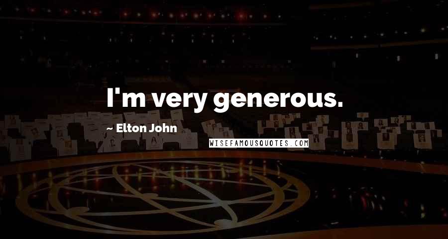 Elton John Quotes: I'm very generous.
