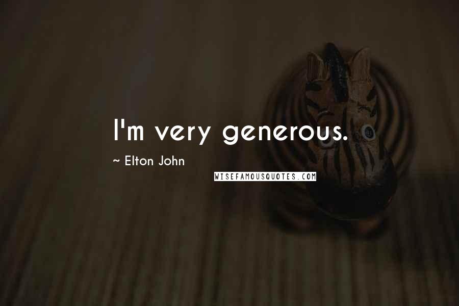 Elton John Quotes: I'm very generous.