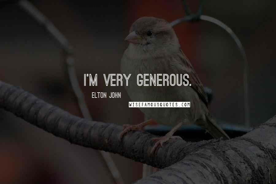 Elton John Quotes: I'm very generous.