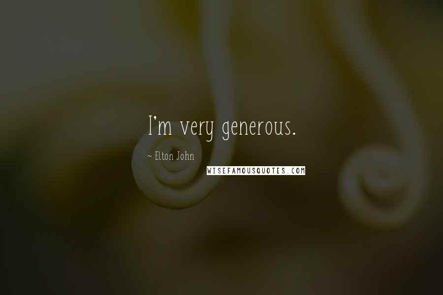 Elton John Quotes: I'm very generous.