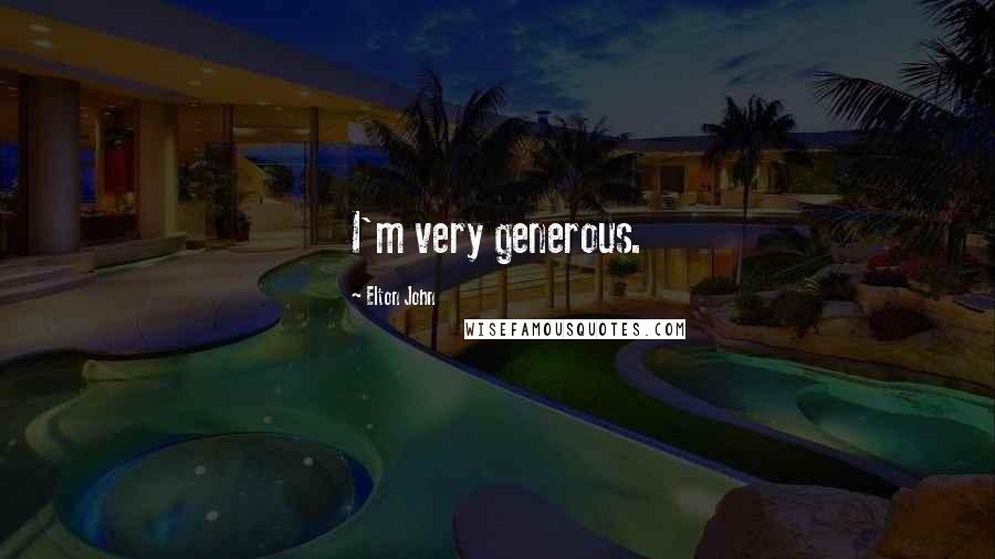 Elton John Quotes: I'm very generous.