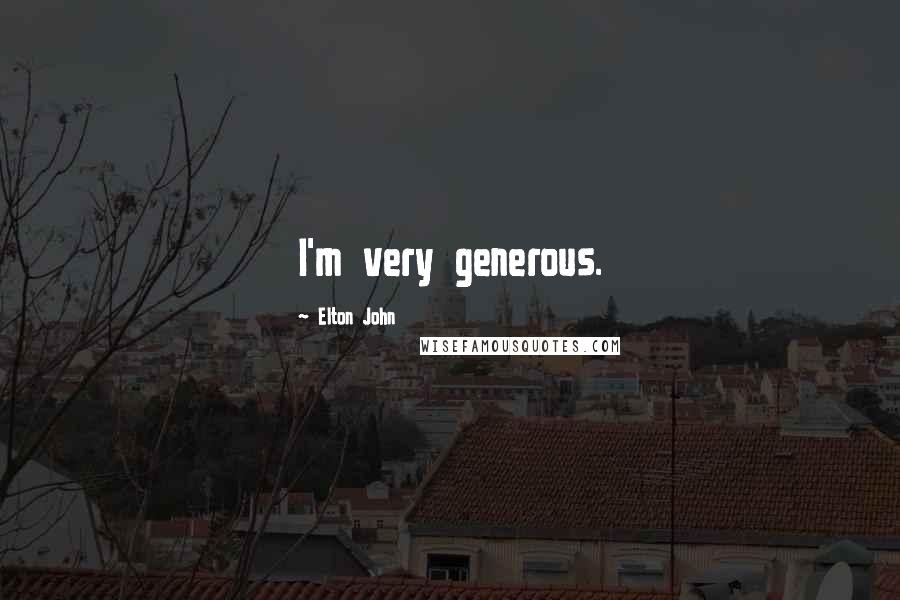 Elton John Quotes: I'm very generous.