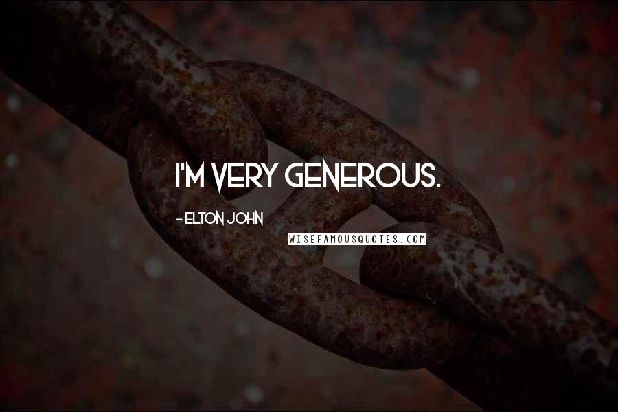 Elton John Quotes: I'm very generous.
