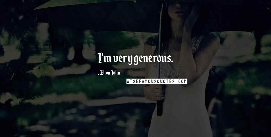 Elton John Quotes: I'm very generous.