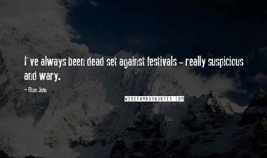 Elton John Quotes: I've always been dead set against festivals - really suspicious and wary.