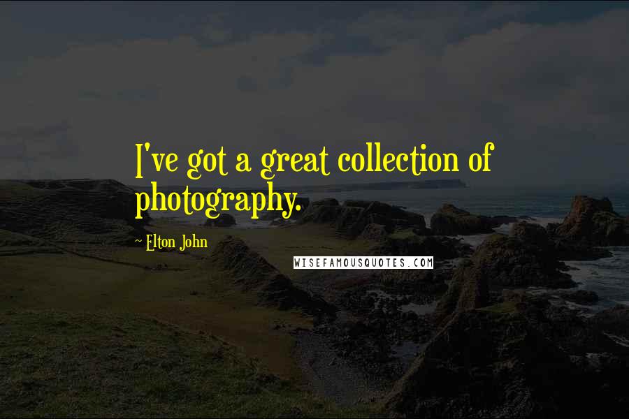 Elton John Quotes: I've got a great collection of photography.