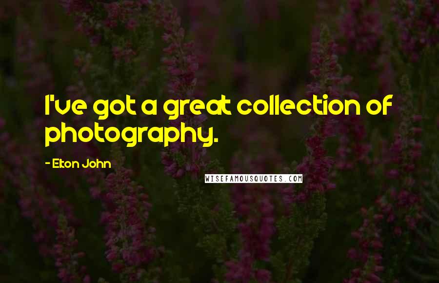 Elton John Quotes: I've got a great collection of photography.