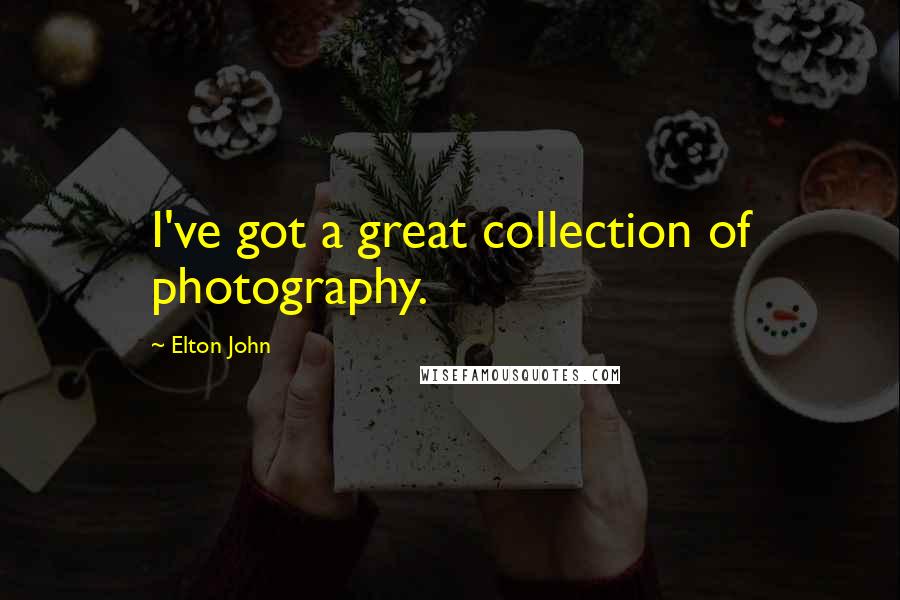 Elton John Quotes: I've got a great collection of photography.