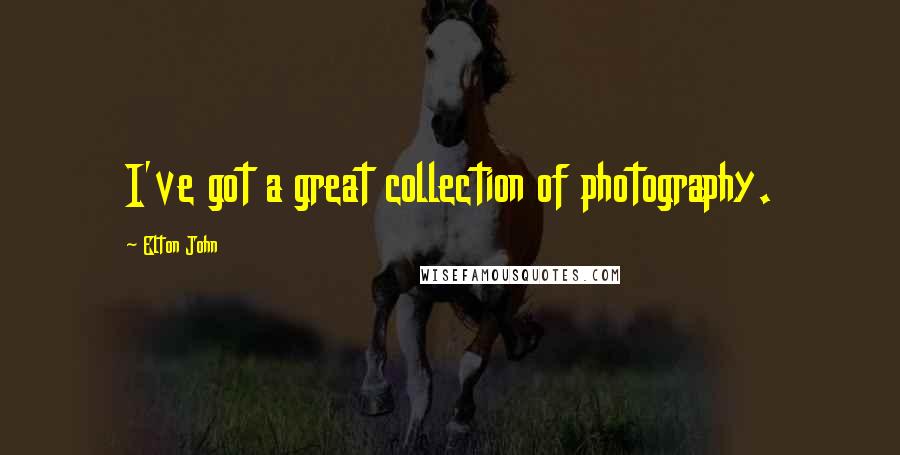 Elton John Quotes: I've got a great collection of photography.