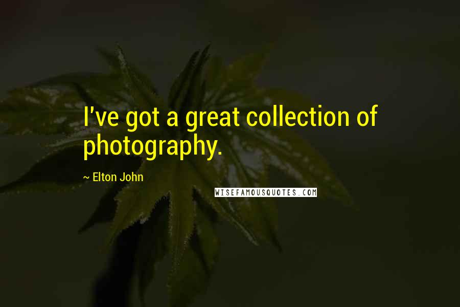 Elton John Quotes: I've got a great collection of photography.