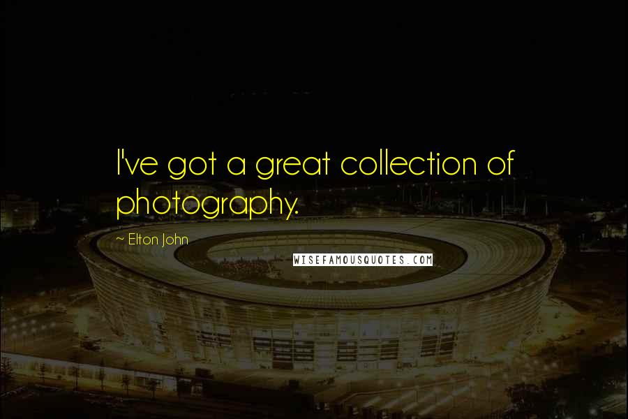 Elton John Quotes: I've got a great collection of photography.