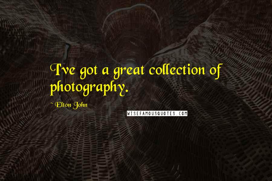 Elton John Quotes: I've got a great collection of photography.