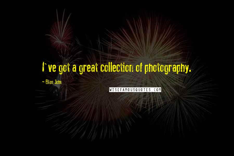 Elton John Quotes: I've got a great collection of photography.