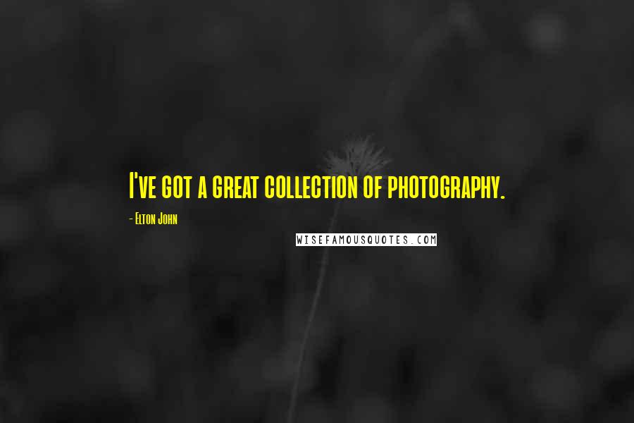 Elton John Quotes: I've got a great collection of photography.