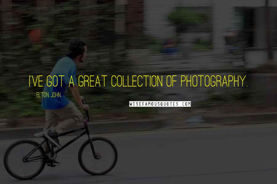 Elton John Quotes: I've got a great collection of photography.