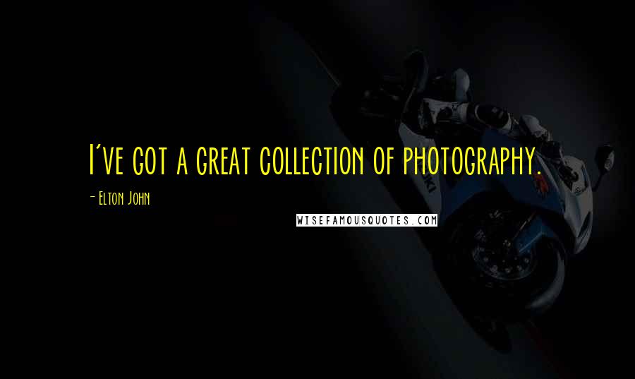 Elton John Quotes: I've got a great collection of photography.