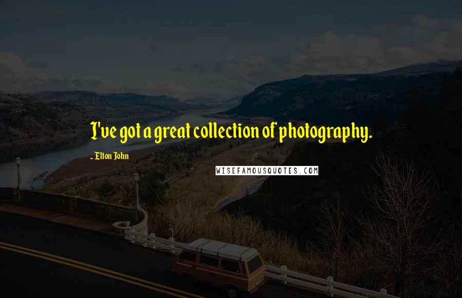 Elton John Quotes: I've got a great collection of photography.